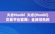 火币(Huobi)交易平台官网：全球领先的数字资产交易平台