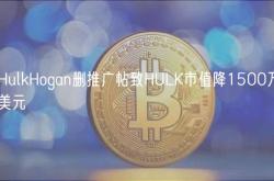 HulkHogan删推广帖致HULK市值降1500万美元